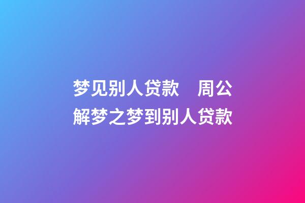 梦见别人贷款　周公解梦之梦到别人贷款